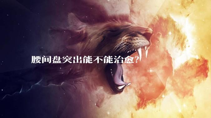 腰间盘突出能不能治愈？