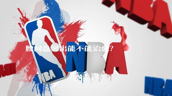 腰间盘突出能不能治愈？
