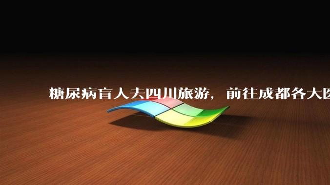 糖尿病盲人去四川旅游，前往成都各大医院药房买胰岛素被拒，对此有什么看法？