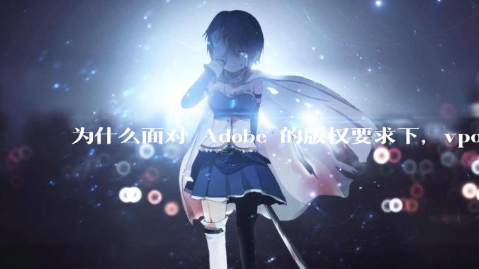 为什么面对 Adobe 的版权要求下，vposy 大神还能从容不迫？