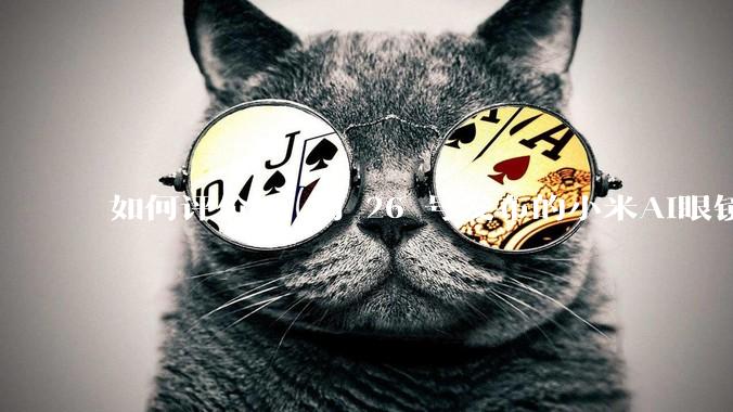 如何评价 6 月 26 号发布的小米AI眼镜？