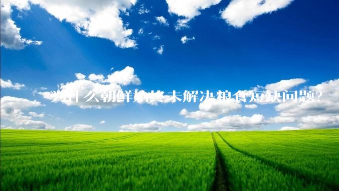 为什么朝鲜始终未解决粮食短缺问题？
