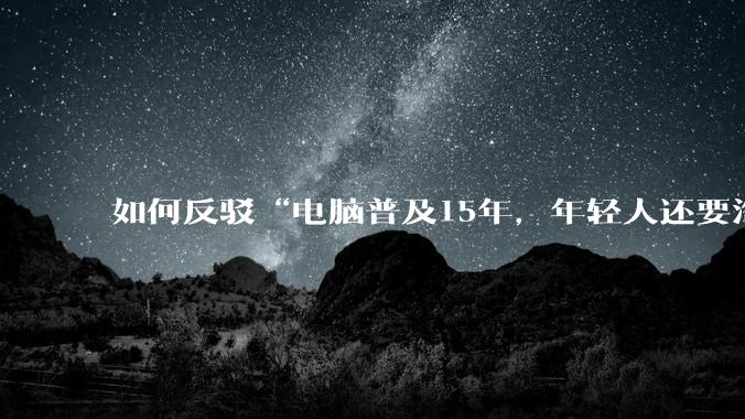 如何反驳“电脑普及15年，年轻人还要淘宝代装steam”?