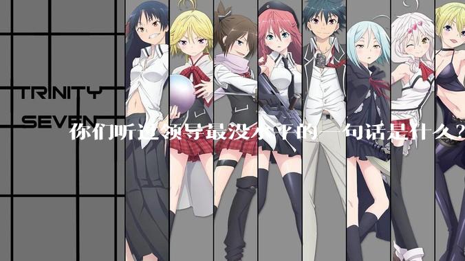 你们听过领导最没水平的一句话是什么？