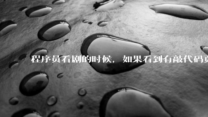 程序员看剧的时候，如果看到有敲代码页面，会暂停看代码吗？