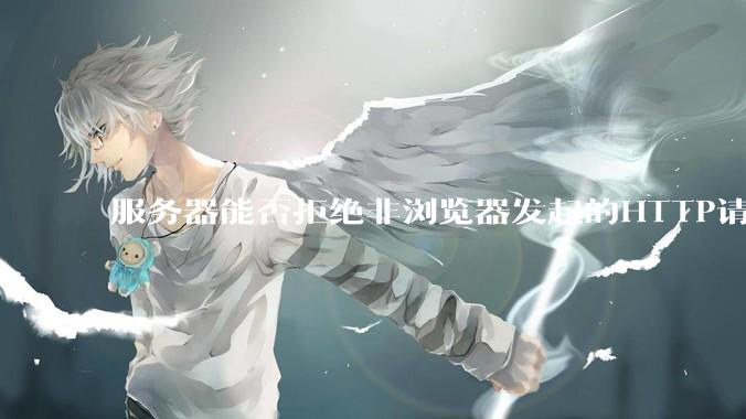 服务器能否拒绝非浏览器发起的HTTP请求？
