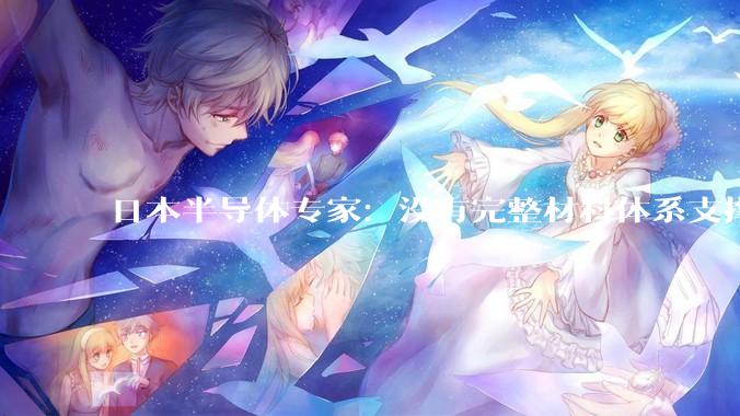 日本半导体专家：没有完整材料体系支撑，中国先进芯片难以稳定运行_全球_药水_制造