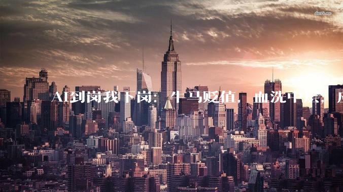 AI到岗我下岗：牛马贬值，血洗中层，应届生成了AI助手_公司_工作_剪辑