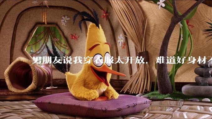 男朋友说我穿衣服太开放，难道好身材不应该显示出来吗？