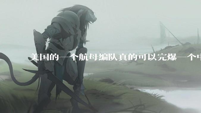 美国的一个航母编队真的可以完爆一个中小国家吗？