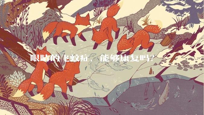 眼睛的飞蚊症，能够康复吗？