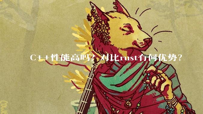 C++性能高吗？对比rust有何优势？