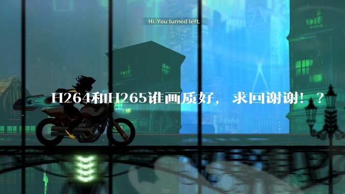 H264和H265谁画质好，求回谢谢！？