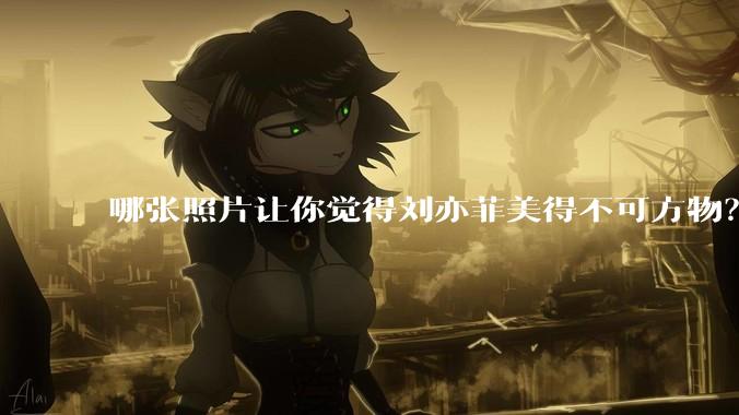 哪张照片让你觉得刘亦菲美得不可方物？