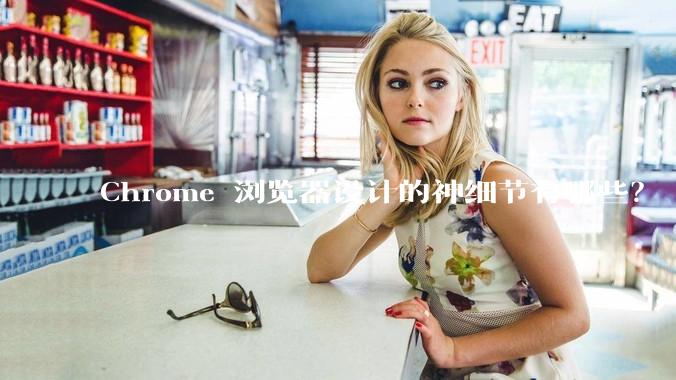 Chrome 浏览器设计的神细节有哪些？