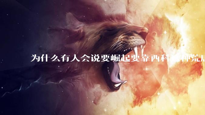 为什么有人会说要崛起要靠西科这种荒唐观点呢？