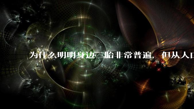 为什么明明身边二胎非常普遍，但从人口统计数据看，人口依然是在减少的？